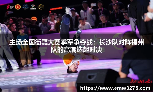 主场全国街舞大赛季军争夺战：长沙队对阵福州队的高潮迭起对决
