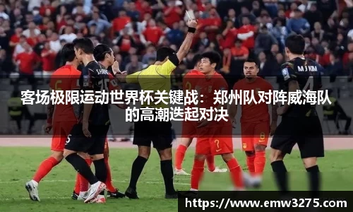 客场极限运动世界杯关键战：郑州队对阵威海队的高潮迭起对决