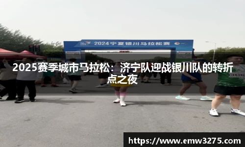 2025赛季城市马拉松：济宁队迎战银川队的转折点之夜