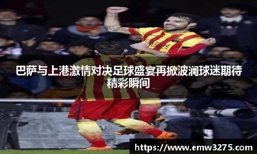 巴萨与上港激情对决足球盛宴再掀波澜球迷期待精彩瞬间
