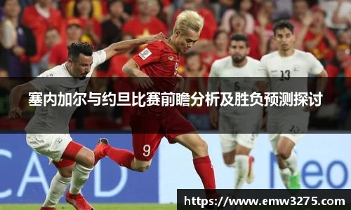 塞内加尔与约旦比赛前瞻分析及胜负预测探讨